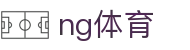 NG体育（中国）官网首页 - 体育赛事速递